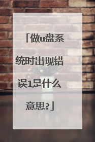 做u盘系统时出现错误1是什么意思?