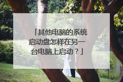 其他电脑的系统启动盘怎样在另一台电脑上启动？