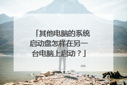 其他电脑的系统启动盘怎样在另一台电脑上启动?