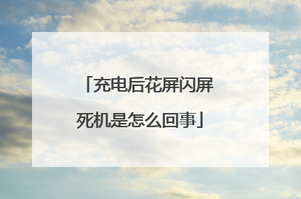 充电后花屏闪屏死机是怎么回事