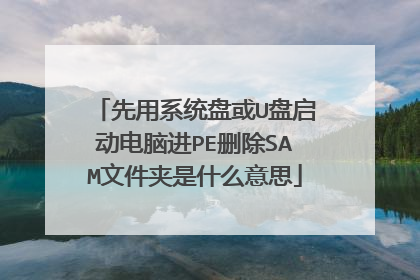 先用系统盘或U盘启动电脑进PE删除SAM文件夹是什么意思