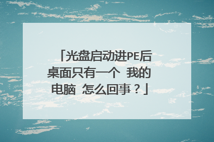 光盘启动进PE后桌面只有一个 我的电脑 怎么回事？