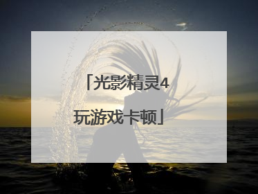 光影精灵4玩游戏卡顿