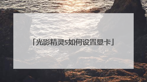 光影精灵5如何设置显卡