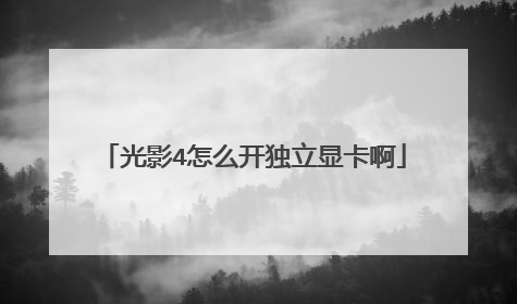 光影4怎么开独立显卡啊