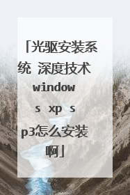 光驱安装系统 深度技术windows xp sp3怎么安装啊