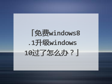 免费windows8.1升级windows10过了怎么办?