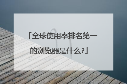 全球使用率排名第一的浏览器是什么?
