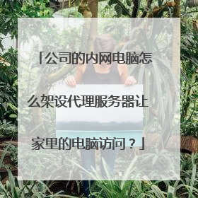 公司的内网电脑怎么架设代理服务器让家里的电脑访问?