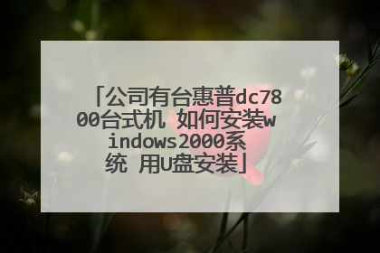 公司有台惠普dc7800台式机 如何安装windows2000系统 用U盘安装