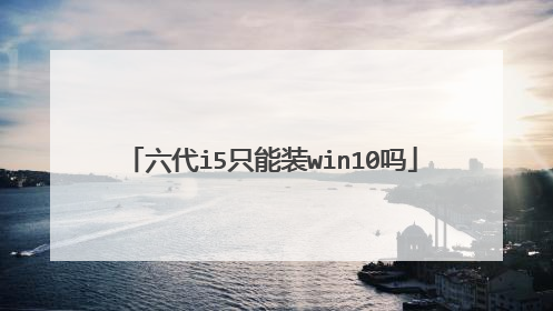 六代i5只能装win10吗