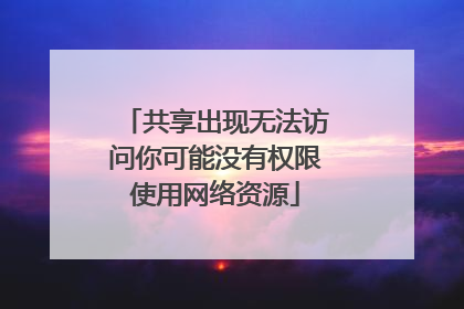 共享出现无法访问你可能没有权限使用网络资源