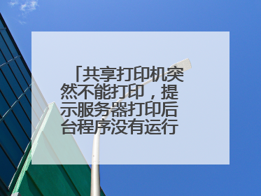 共享打印机突然不能打印,提示服务器打印后台程序没有运行,怎么解决?