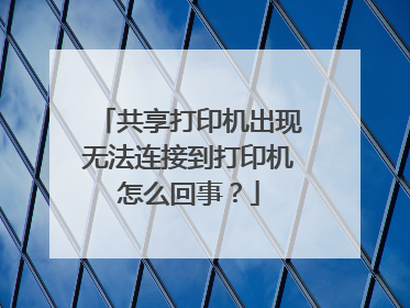 共享打印机出现无法连接到打印机怎么回事?
