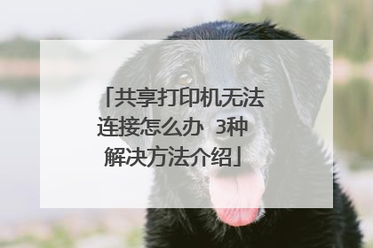 共享打印机无法连接怎么办 3种解决方法介绍