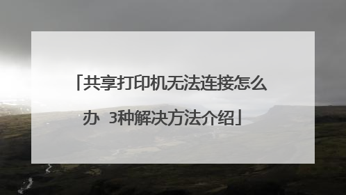 共享打印机无法连接怎么办 3种解决方法介绍