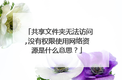 共享文件夹无法访问,没有权限使用网络资源是什么意思?