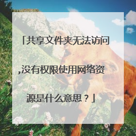 共享文件夹无法访问,没有权限使用网络资源是什么意思?