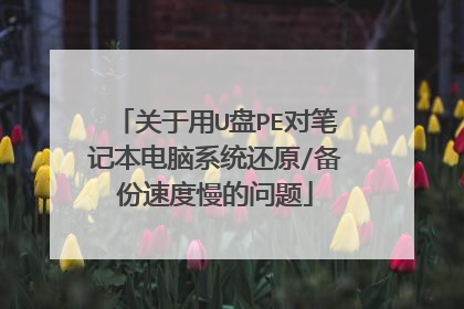 关于用U盘PE对笔记本电脑系统还原/备份速度慢的问题