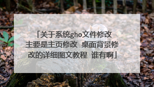 关于系统gho文件修改 主要是主页修改 桌面背景修改的详细图文教程 谁有啊