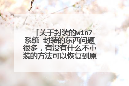 关于封装的win7系统 封装的东西问题很多，有没有什么不重装的方法可以恢复到原版那种纯净低错率