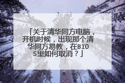 关于清华同方电脑,开机时候,出现那个清华同方易教,在BIOS里如何取消?