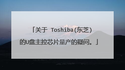 关于 Toshiba(东芝)的U盘主控芯片量产的疑问。