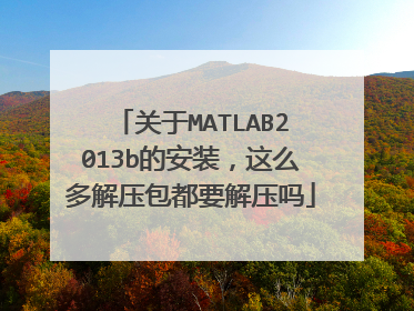 关于MATLAB2013b的安装,这么多解压包都要解压吗