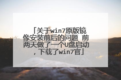 关于win7原版镜像安装前后的问题 前两天做了一个U盘启动,下载了win7官