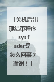 关机后出现结束程序 sysfader是怎么回事?谢谢!
