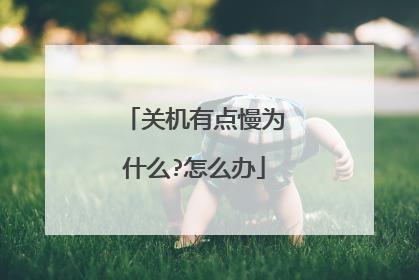 关机有点慢为什么?怎么办