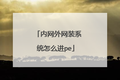 内网外网装系统怎么进pe