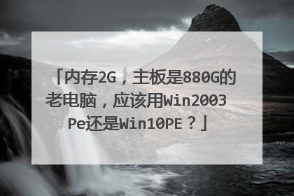 内存2G，主板是880G的老电脑，应该用Win2003Pe还是Win10PE？