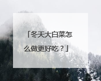 冬天大白菜怎么做更好吃?