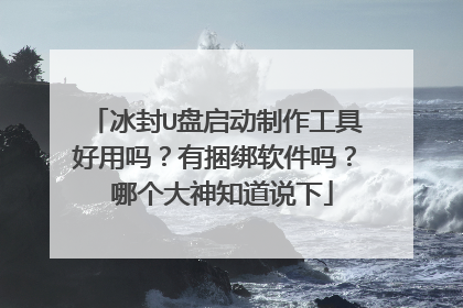 冰封U盘启动制作工具好用吗?有捆绑软件吗? 哪个大神知道说下