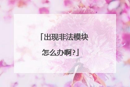 出现非法模块怎么办啊?