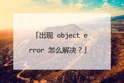 出现 object error 怎么解决?