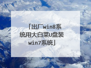 出厂win8系统用大白菜U盘装win7系统