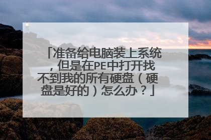 准备给电脑装上系统,但是在PE中打开找不到我的所有硬盘(硬盘是好的)怎么办?