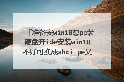 准备安win10想pe装硬盘开ide安装win10不好可换成ahci pe又识别不到硬盘，怎么办？