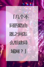 几个不同的路由器之间怎么组建局域网？