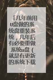 几年前用U盘做的系统盘重装系统，几年后有必要重做系统u盘（就是有更新的系统下载吗）