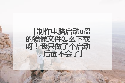 制作电脑启动u盘的镜像文件怎么下载呀!我只做了个启动,后面不会了