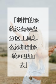 制作的系统没有硬盘分区工具怎么添加到系统PE里面去