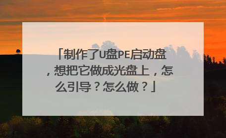 制作了U盘PE启动盘,想把它做成光盘上,怎么引导?怎么做?
