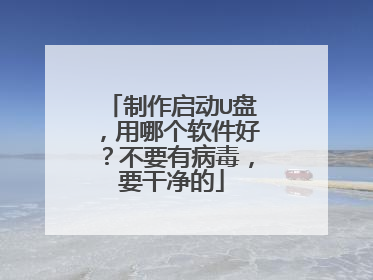 制作启动U盘,用哪个软件好?不要有病毒,要干净的