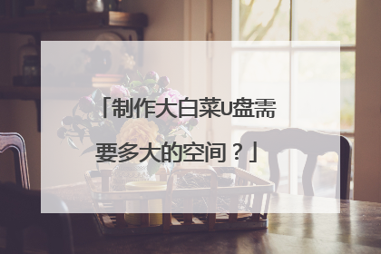 制作大白菜U盘需要多大的空间？