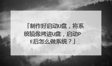 制作好启动U盘,将系统镜像拷进U盘,启动PE后怎么做系统?