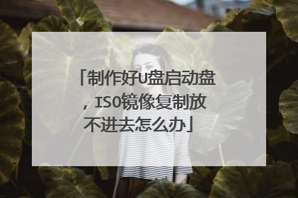 制作好U盘启动盘,ISO镜像复制放不进去怎么办