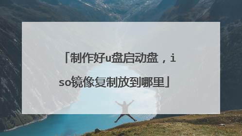 制作好u盘启动盘,iso镜像复制放到哪里
